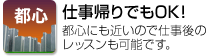 仕事帰りでもOK！都心にも近いので仕事後のレッスンも可能です。